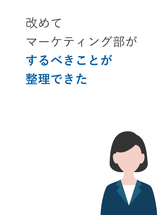 改めてマーケティング部がするべきことが整理できた